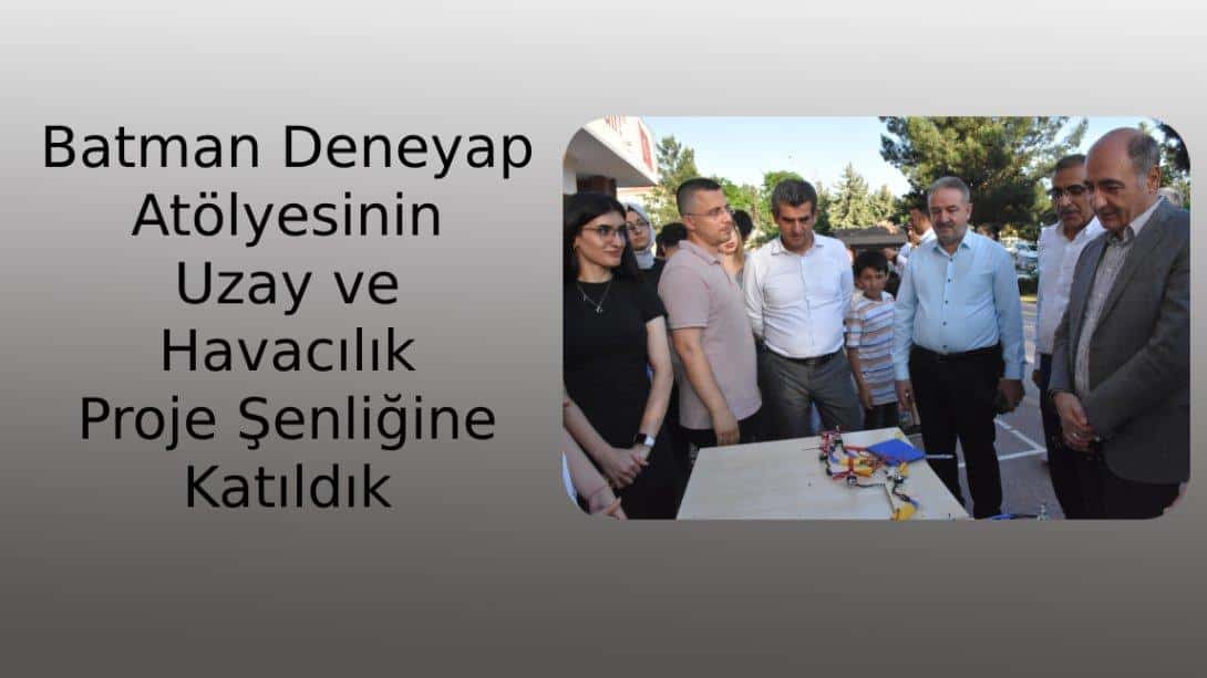 Batman Deneyap Atölyesinin Uzay ve Havacılık Proje Şenliğine Katıldık